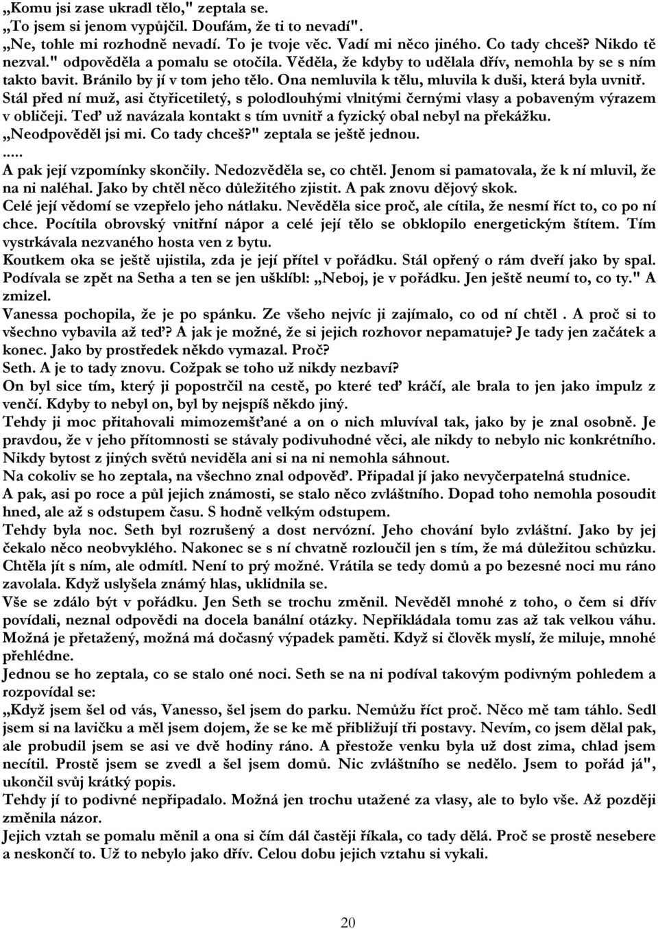 Stál před ní muž, asi čtyřicetiletý, s polodlouhými vlnitými černými vlasy a pobaveným výrazem v obličeji. Teď už navázala kontakt s tím uvnitř a fyzický obal nebyl na překážku. Neodpověděl jsi mi.