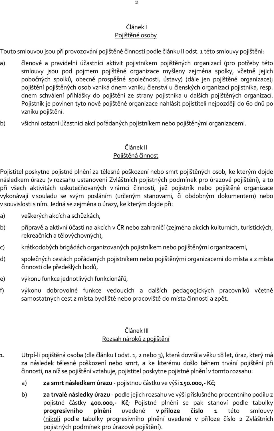 jejich pobočných spolků, obecně prospěšné společnosti, ústavy) (dále jen pojištěné organizace); pojištění pojištěných osob vzniká dnem vzniku členství u členských organizací pojistníka, resp.