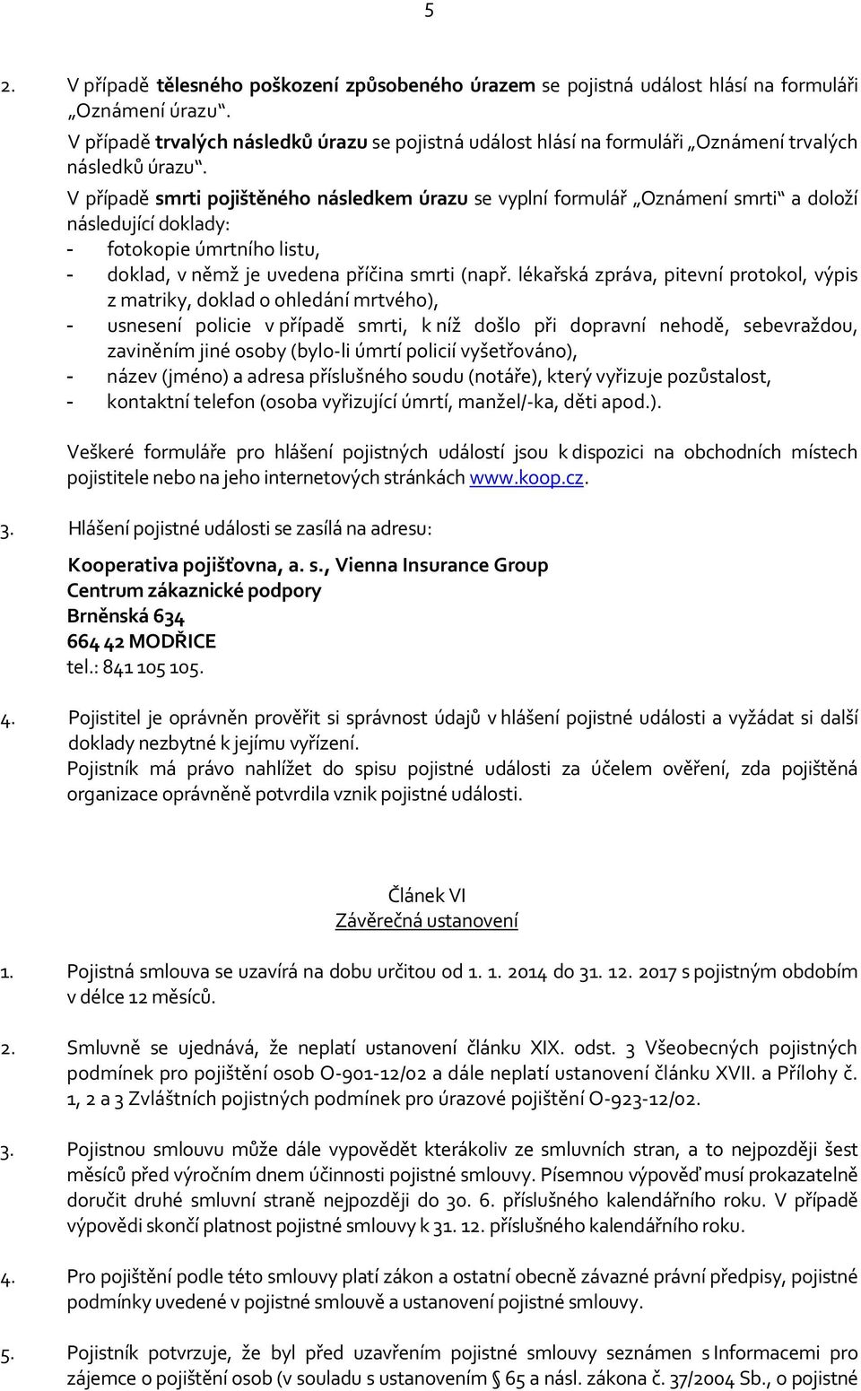 V případě smrti pojištěného následkem úrazu se vyplní formulář Oznámení smrti a doloží následující doklady: - fotokopie úmrtního listu, - doklad, v němž je uvedena příčina smrti (např.