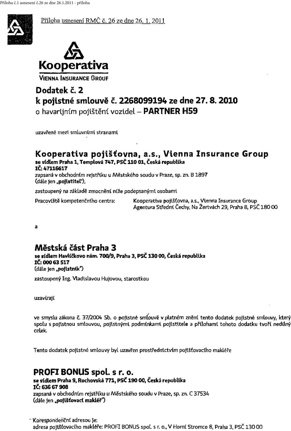 zn. B 1897 (dále jen "pojistitel"), zastoupený na základě zmocněni níže podepsanými. osobami. Pracovi.ště kompetenčního centra: Kooperativa pojišťovna, a.s., Vtenna Insurance Group Agentura Střední Čechy, Na Žertvách 29, Praha 8, PSČ 180 00 a Městská část Praha 3 se sidlem Havličkovo nám.