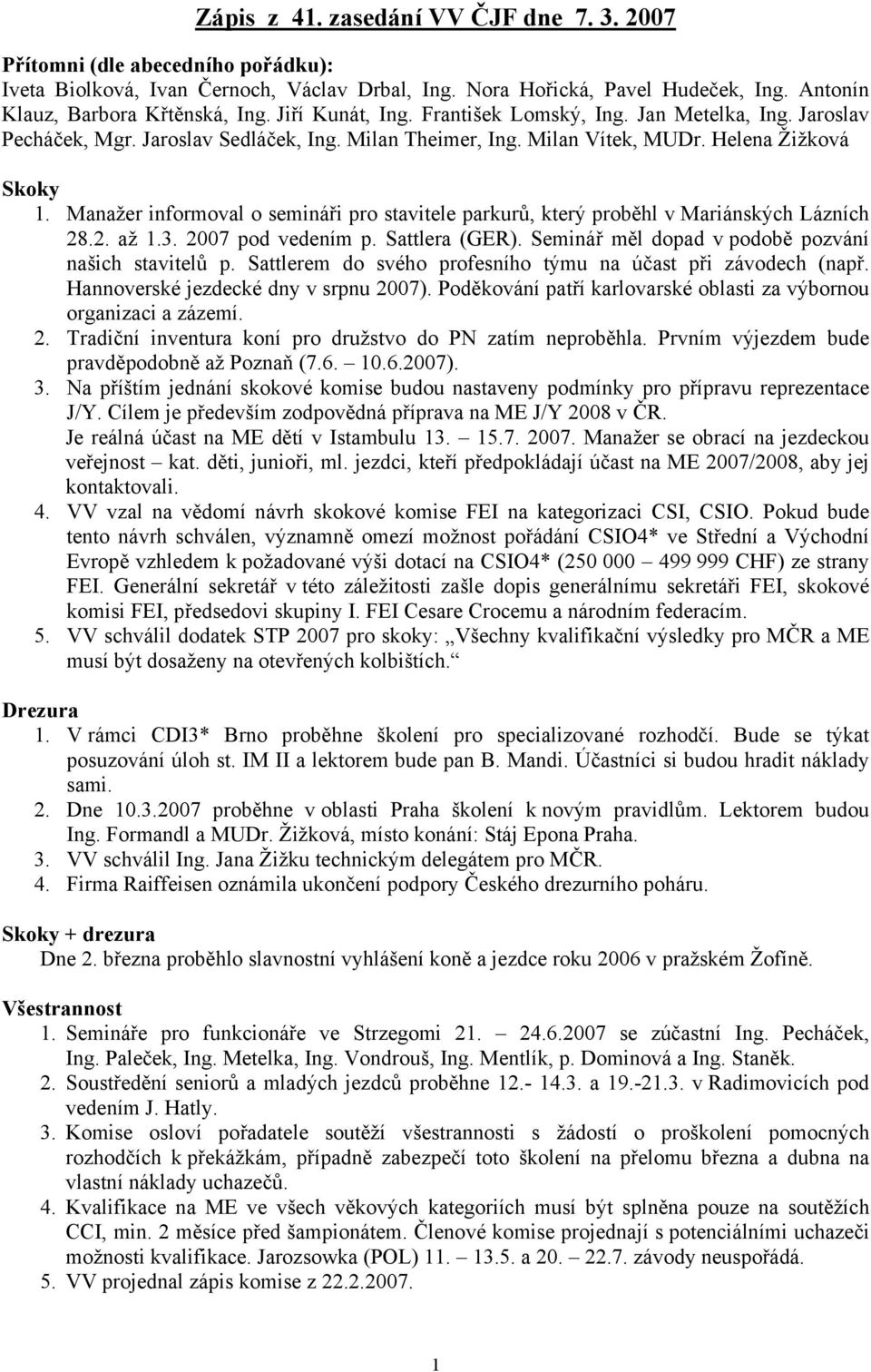 Manažer informoval o semináři pro stavitele parkurů, který proběhl v Mariánských Lázních 28.2. až 1.3. 2007 pod vedením p. Sattlera (GER). Seminář měl dopad v podobě pozvání našich stavitelů p.