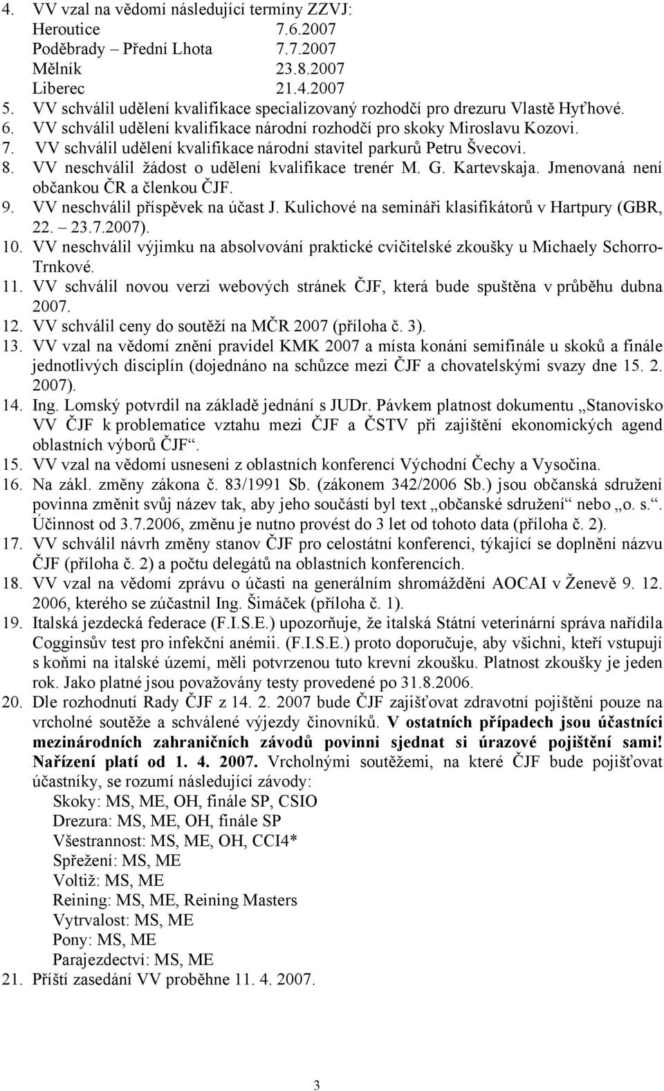 VV schválil udělení kvalifikace národní stavitel parkurů Petru Švecovi. 8. VV neschválil žádost o udělení kvalifikace trenér M. G. Kartevskaja. Jmenovaná není občankou ČR a členkou ČJF. 9.