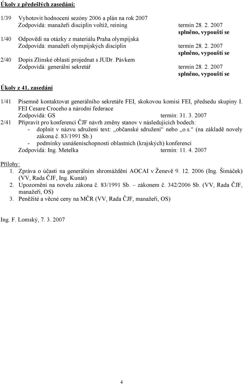 zasedání 1/41 Písemně kontaktovat generálního sekretáře FEI, skokovou komisi FEI, předsedu skupiny I. FEI Cesare Croceho a národní federace Zodpovídá: GS termín: 31