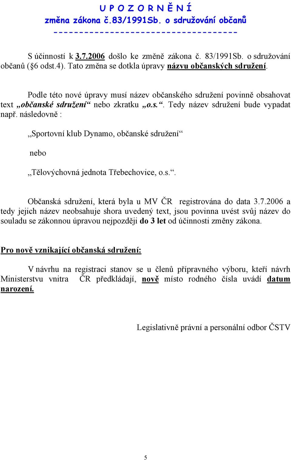 následovně : Sportovní klub Dynamo, občanské sdružení nebo Tělovýchovná jednota Třebechovice, o.s.. Občanská sdružení, která byla u MV ČR registrována do data 3.7.