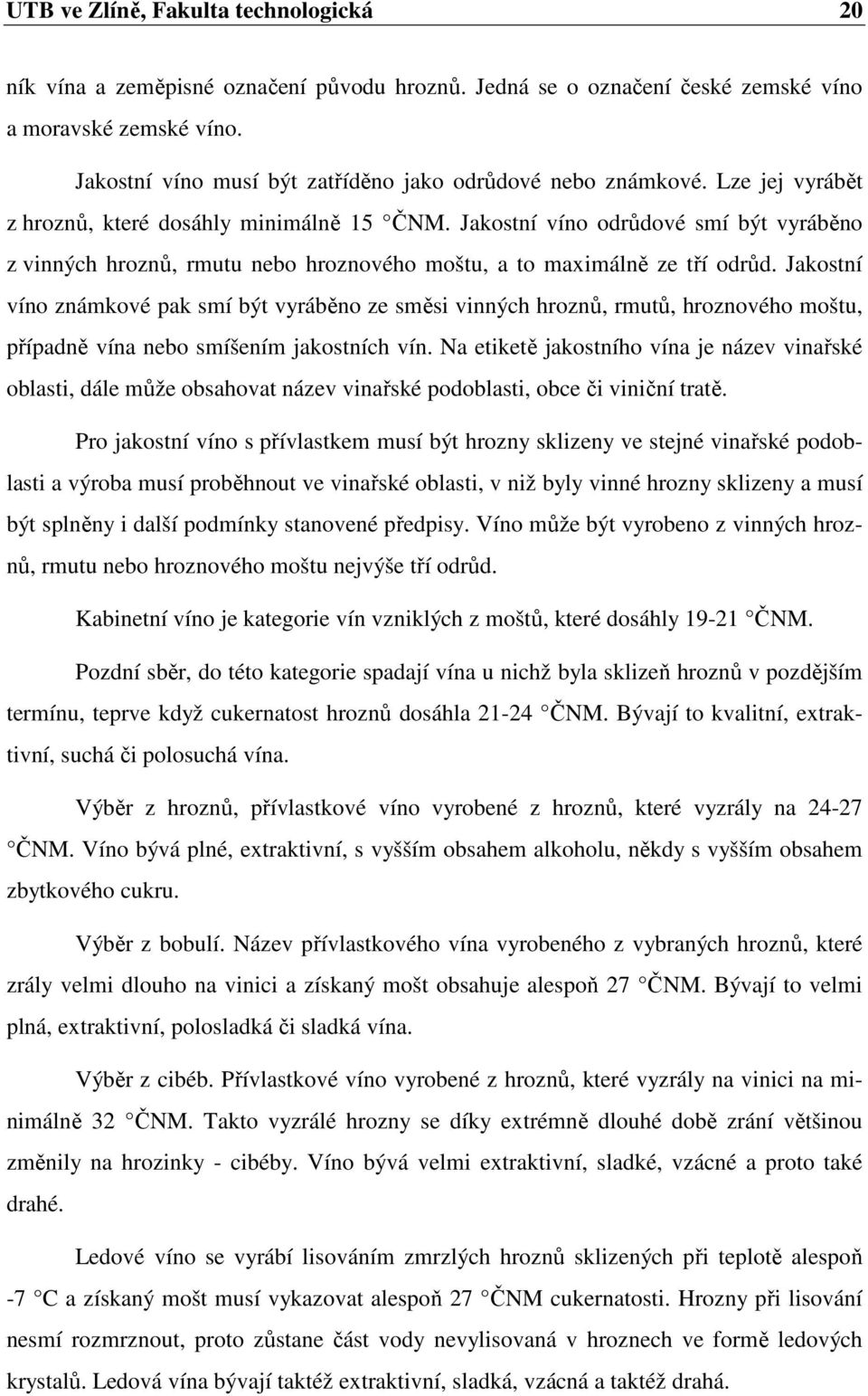 Jakostní víno odrůdové smí být vyráběno z vinných hroznů, rmutu nebo hroznového moštu, a to maximálně ze tří odrůd.