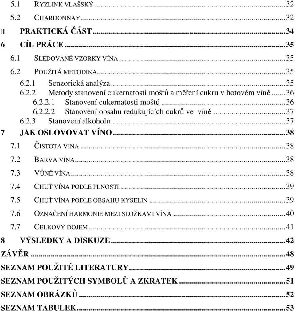 .. 38 7.3 VŮNĚ VÍNA... 38 7.4 CHUŤ VÍNA PODLE PLNOSTI... 39 7.5 CHUŤ VÍNA PODLE OBSAHU KYSELIN... 39 7.6 OZNAČENÍ HARMONIE MEZI SLOŽKAMI VÍNA... 40 7.7 CELKOVÝ DOJEM... 41 8 VÝSLEDKY A DISKUZE.