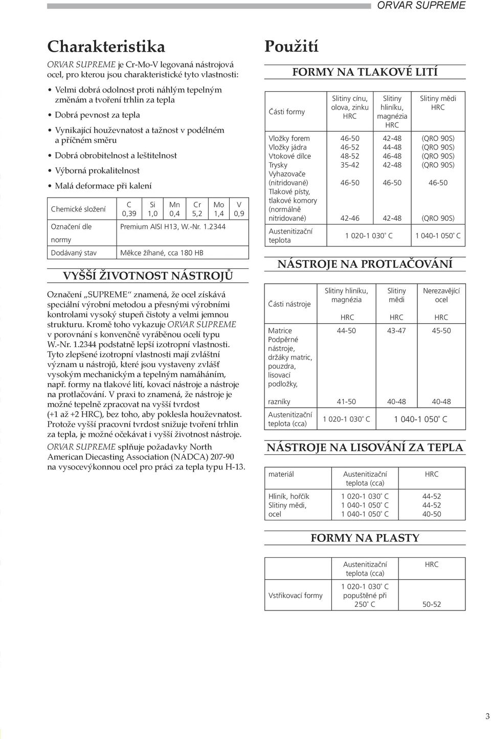 Dodávaný stav C 0,39 Si,0 Mn 0,4 Cr 5,2 Mo,4 Premium AISI H3, W.-Nr.