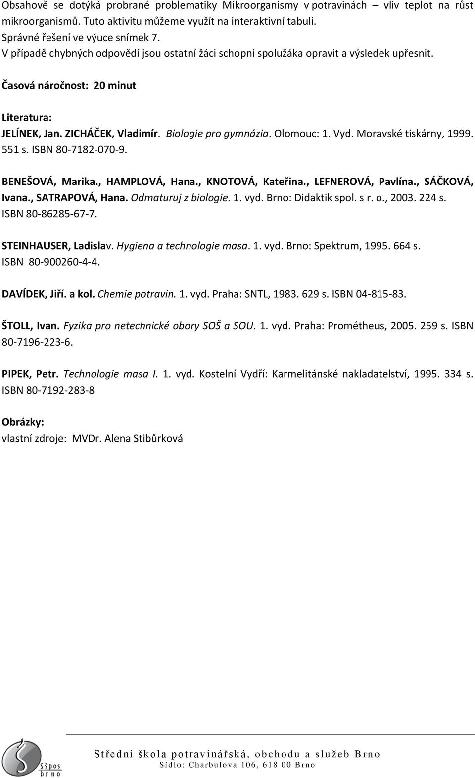 Vyd. Moravské tiskárny, 1999. 551 s. ISBN 80-7182-070-9. BENEŠOVÁ, Marika., HAMPLOVÁ, Hana., KNOTOVÁ, Kateřina., LEFNEROVÁ, Pavlína., SÁČKOVÁ, Ivana., SATRAPOVÁ, Hana. Odmaturuj z biologie. 1. vyd.