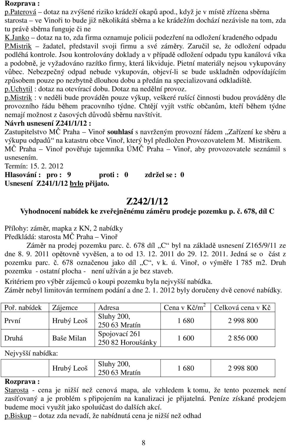 Janko dotaz na to, zda firma oznamuje policii podezření na odložení kradeného odpadu P.Mistrik žadatel, představil svoji firmu a své záměry. Zaručil se, že odložení odpadu podléhá kontrole.