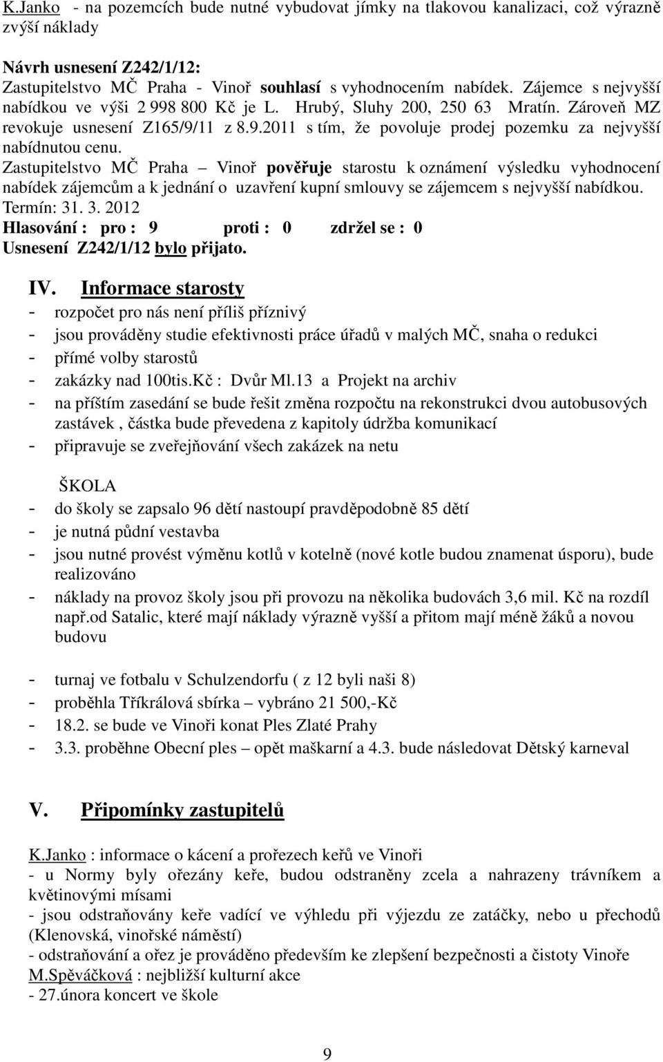 Zastupitelstvo MČ Praha Vinoř pověřuje starostu k oznámení výsledku vyhodnocení nabídek zájemcům a k jednání o uzavření kupní smlouvy se zájemcem s nejvyšší nabídkou. Termín: 31