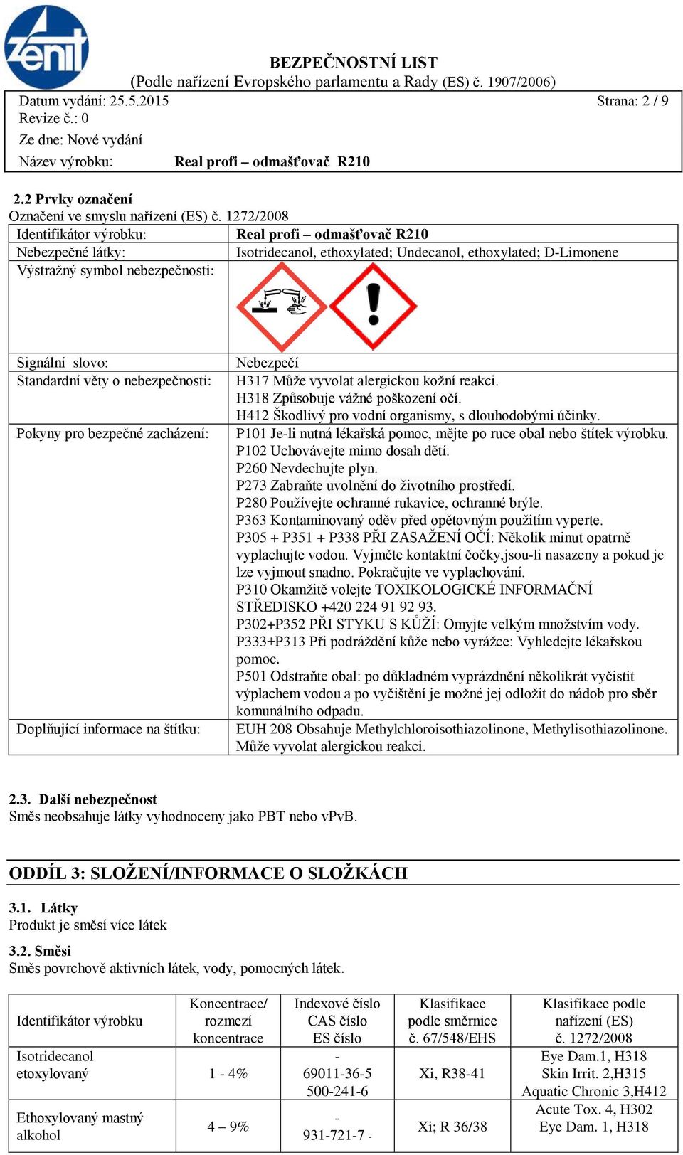 Pokyny pro bezpečné zacházení: Doplňující informace na štítku: Nebezpečí H317 Může vyvolat alergickou kožní reakci. H318 Způsobuje vážné poškození očí.