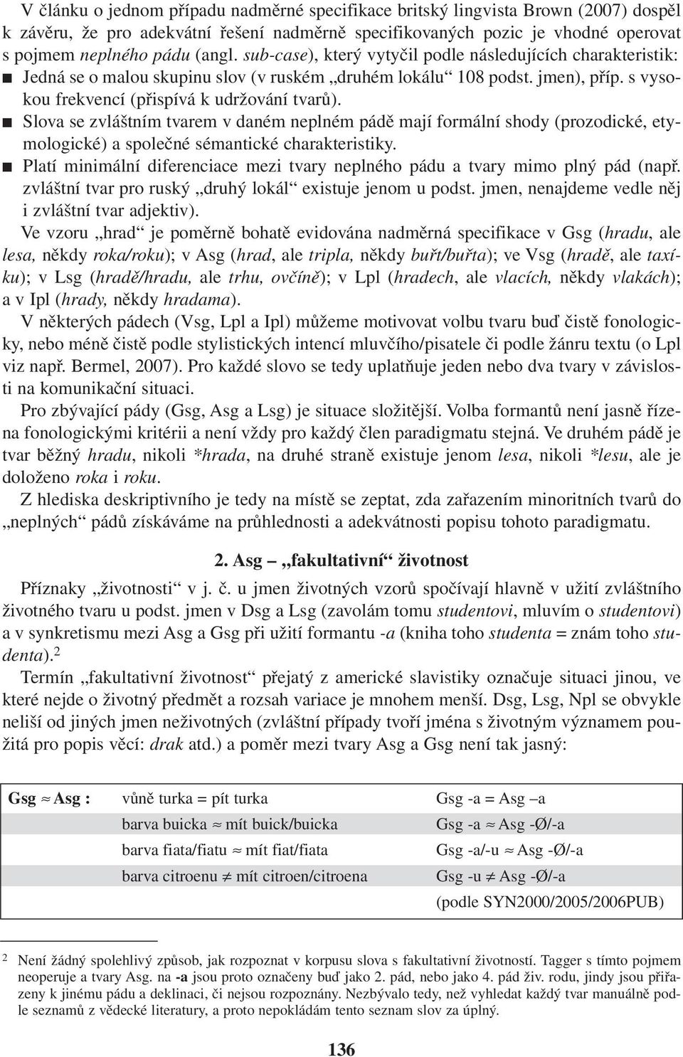 Slova se zvláštním tvarem v daném neplném pádě mají formální shody (prozodické, etymologické) a společné sémantické charakteristiky.