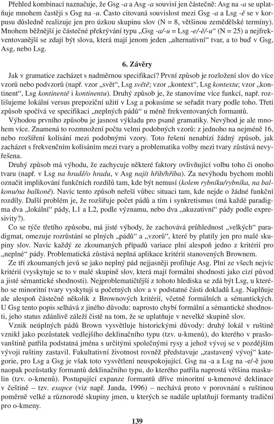 Mnohem běžnější je částečné překrývání typu Gsg -a/-u = Lsg -e/-ě/-u (N = 25) a nejfrekventovanější se zdají být slova, která mají jenom jeden alternativní tvar, a to buď v Gsg, Asg, nebo Lsg. 6.