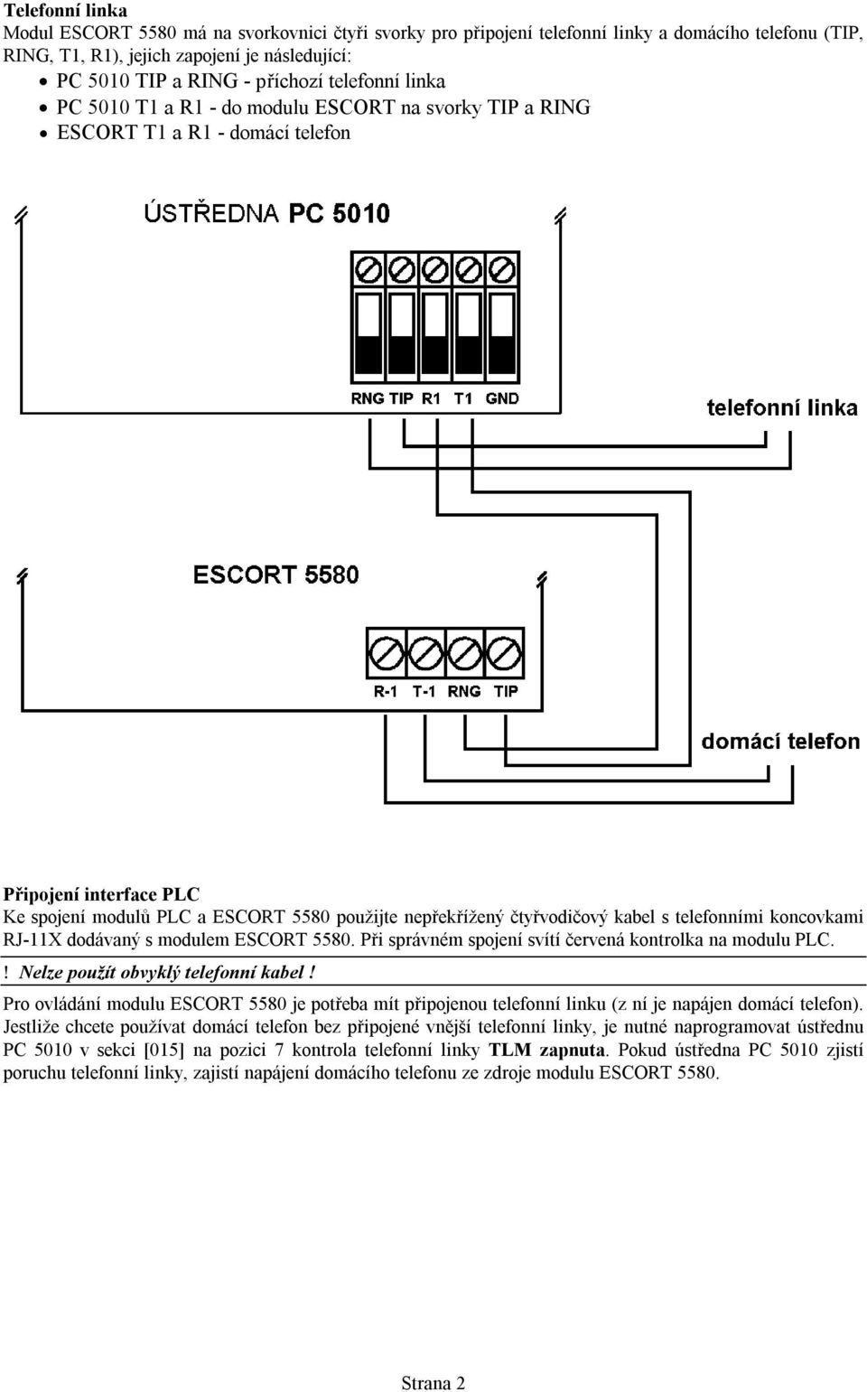 kabel s telefonními koncovkami RJ-11X dodávaný s modulem ESCORT 5580. Při správném spojení svítí červená kontrolka na modulu PLC.! Nelze použít obvyklý telefonní kabel!