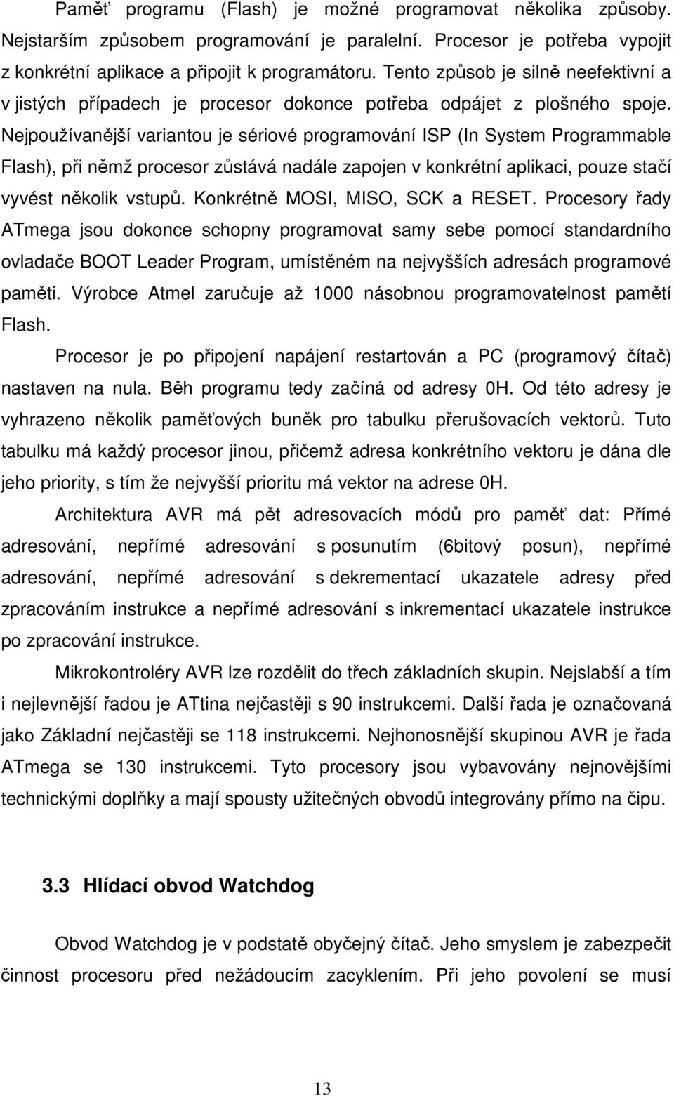 Nejpoužívanější variantou je sériové programování ISP (In System Programmable Flash), při němž procesor zůstává nadále zapojen v konkrétní aplikaci, pouze stačí vyvést několik vstupů.