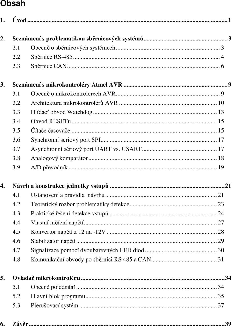 5 Čítače časovače... 15 3.6 Synchronní sériový port SPI... 17 3.7 Asynchronní sériový port UART vs. USART... 17 3.8 Analogový komparátor... 18 3.9 A/D převodník... 19 4.