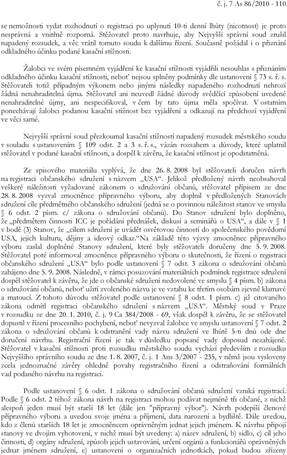 Žalobci ve svém písemném vyjádření ke kasační stížnosti vyjádřili nesouhlas s přiznáním odkladného účinku kasační stížnosti, neboť nejsou splněny podmínky dle ustanovení 73 s. ř. s. Stěžovateli totiž případným výkonem nebo jinými následky napadeného rozhodnutí nehrozí žádná nenahraditelná újma.