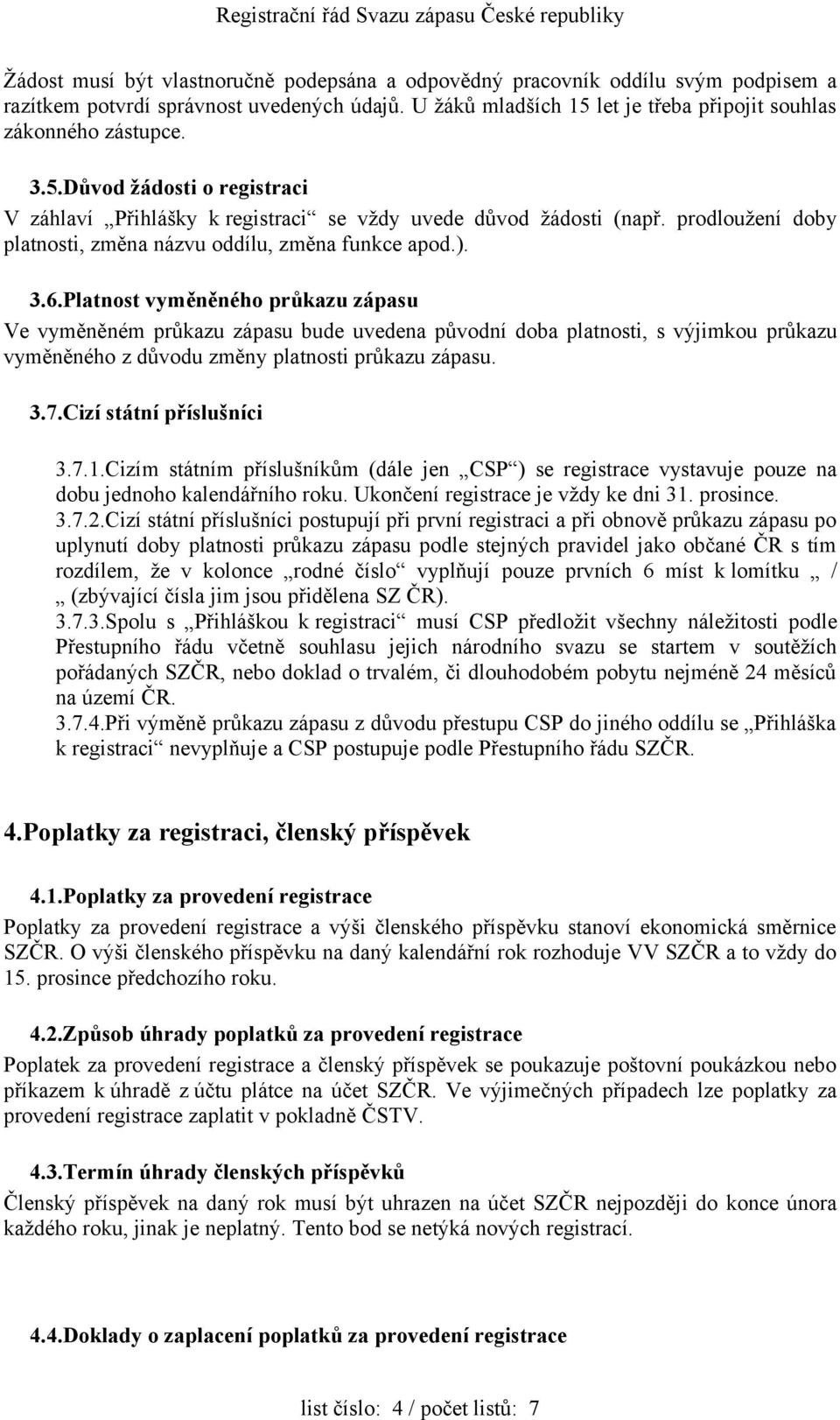 Platnost vyměněného průkazu zápasu Ve vyměněném průkazu zápasu bude uvedena původní doba platnosti, s výjimkou průkazu vyměněného z důvodu změny platnosti průkazu zápasu. 3.7.