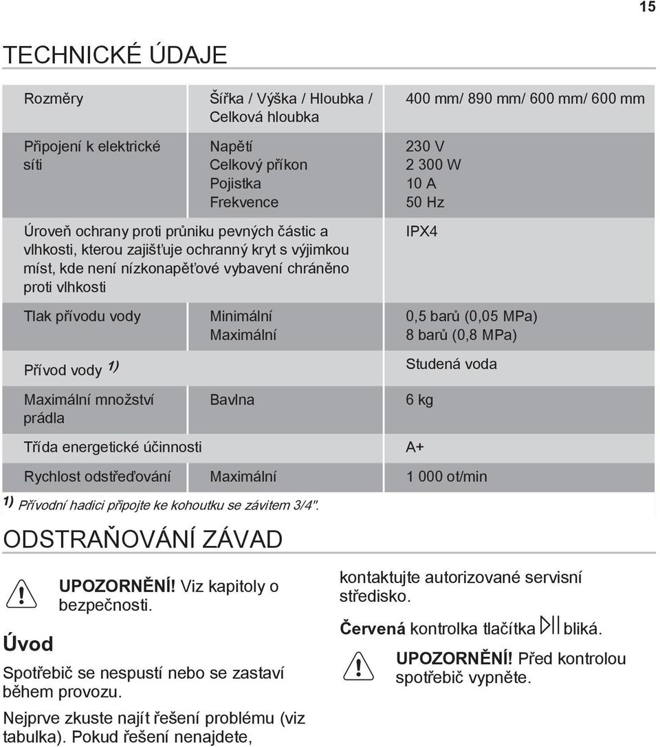 Maximální Bavlna Třída energetické účinnosti A+ 230 V 2 300 W 0 A 50 Hz IPX4 0,5 barů (0,05 MPa) 8 barů (0,8 MPa) Studená voda 6 kg Rychlost odstřeďování Maximální 000 ot/min ) Přívodní hadici