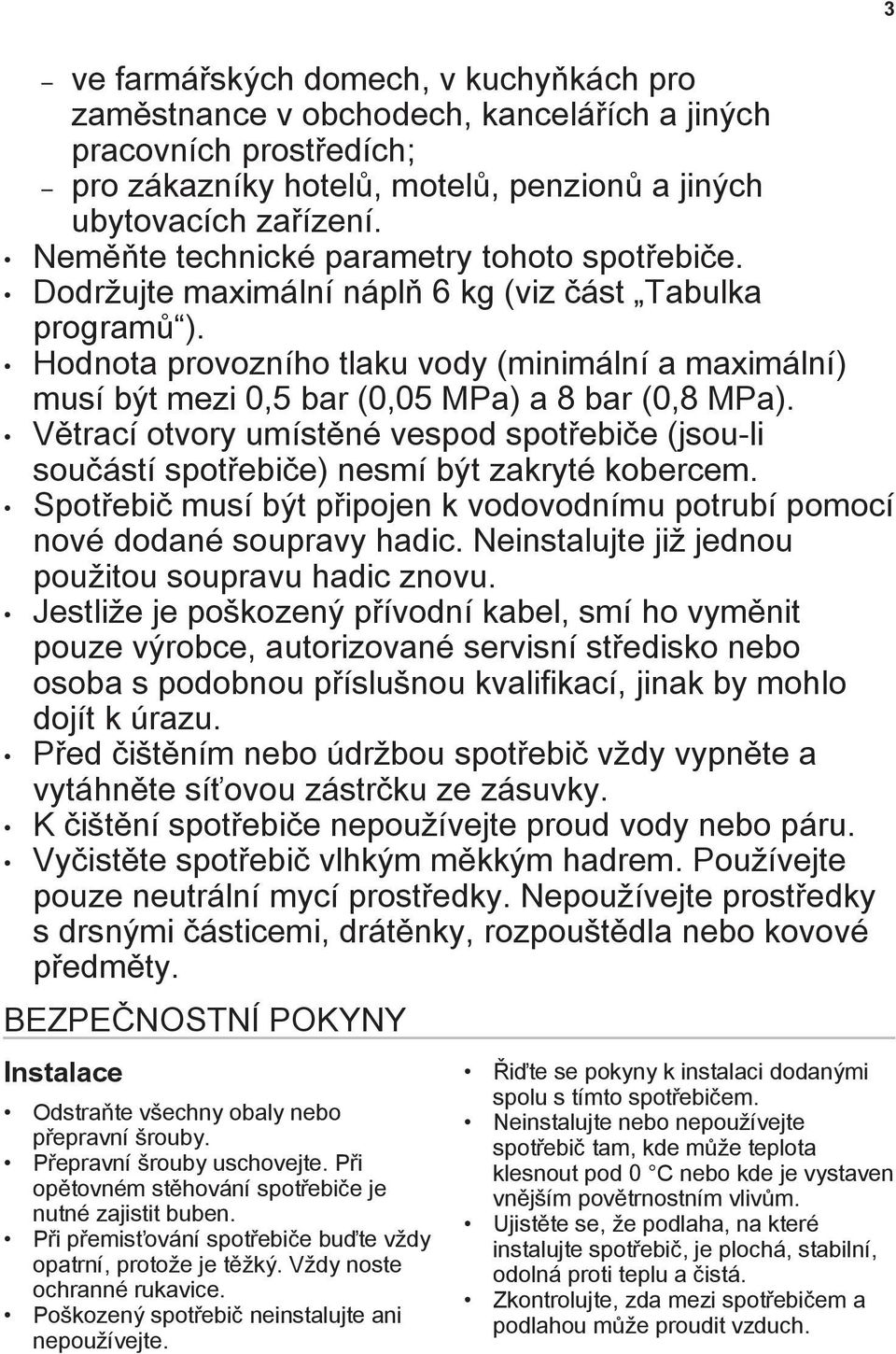 Hodnota provozního tlaku vody (minimální a maximální) musí být mezi 0,5 bar (0,05 MPa) a 8 bar (0,8 MPa).