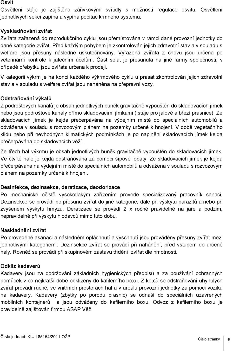 Před každým pohybem je zkontrolován jejich zdravotní stav a v souladu s welfare jsou přesuny následně uskutečňovány. Vyřazená zvířata z chovu jsou určena po veterinární kontrole k jatečním účelům.