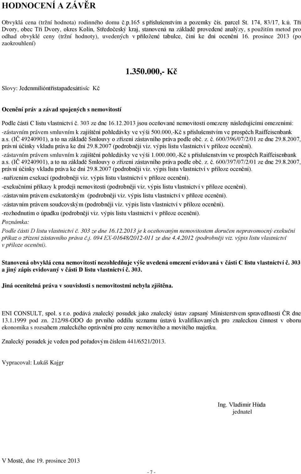 ocenění 16. prosince 2013 (po zaokrouhlení) 1.350.000,- Kč Slovy: Jedenmilióntřistapadesáttisíc Kč Ocenění práv a závad spojených s nemovitostí Podle části C listu vlastnictví č. 303 ze dne 16.12.