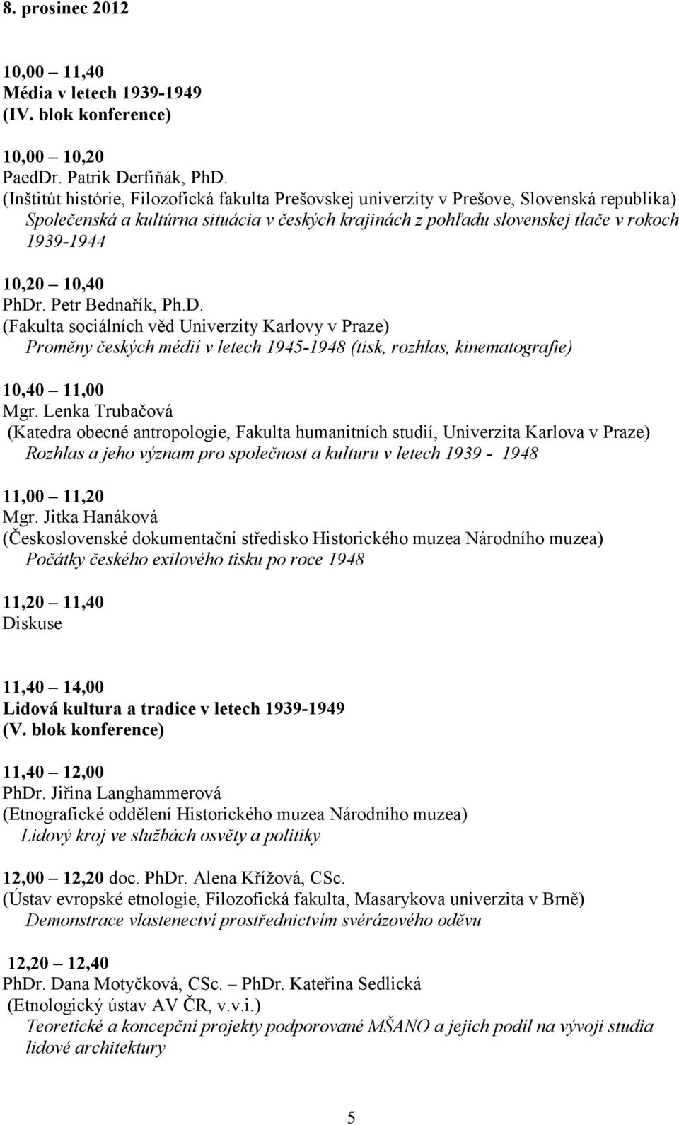 10,40 PhDr. Petr Bednařík, Ph.D. (Fakulta sociálních věd Univerzity Karlovy v Praze) Proměny českých médií v letech 1945-1948 (tisk, rozhlas, kinematografie) 10,40 11,00 Mgr.