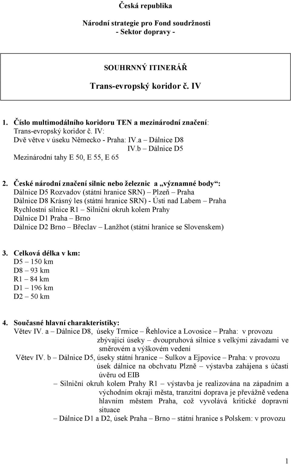 České národní značení silnic nebo železnic a významné body : Dálnice D5 Rozvadov (státní hranice SRN) Plzeň Praha Dálnice D8 Krásný les (státní hranice SRN) - Ústí nad Labem Praha Rychlostní silnice