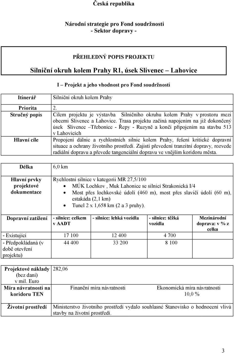 Trasa projektu začíná napojením na již dokončený úsek Slivenec Třebonice - Řepy - Ruzyně a končí připojením na stavbu 513 v Lahovicích Hlavní cíle Propojení dálnic a rychlostních silnic kolem Prahy,