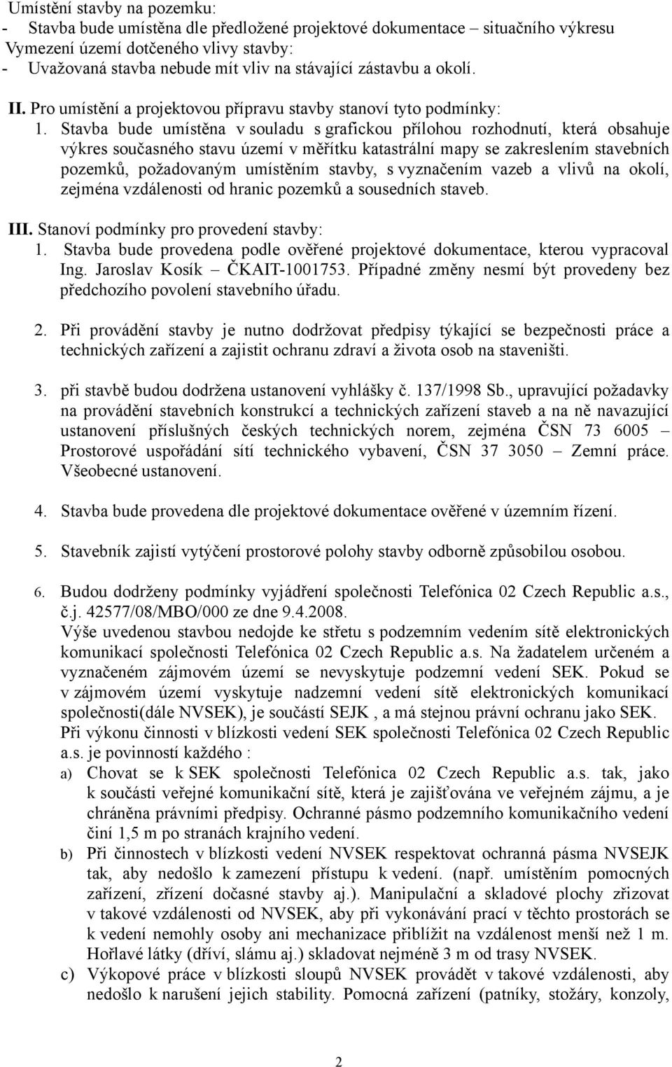 Stavba bude umístěna v souladu s grafickou přílohou rozhodnutí, která obsahuje výkres současného stavu území v měřítku katastrální mapy se zakreslením stavebních pozemků, požadovaným umístěním