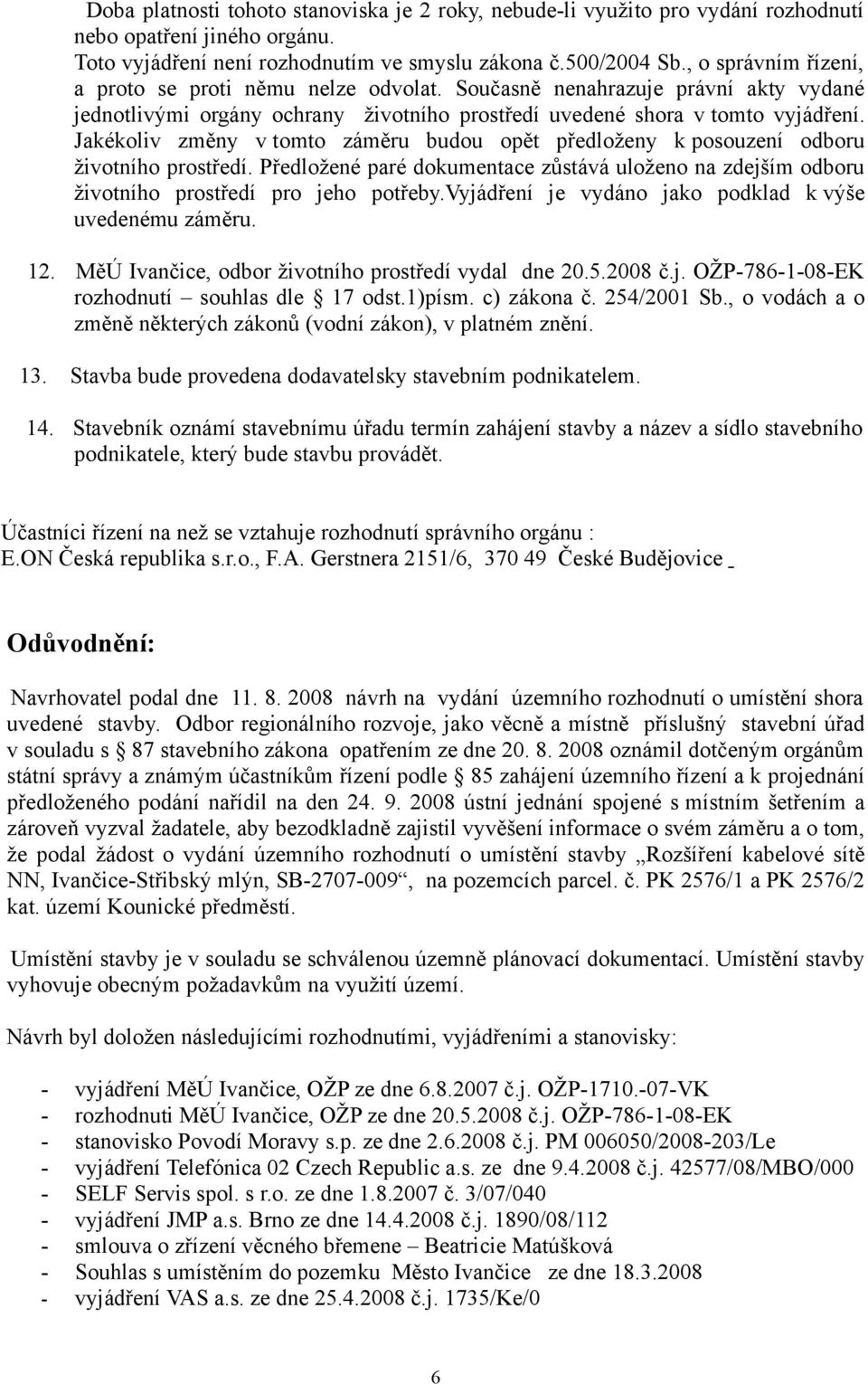 Jakékoliv změny v tomto záměru budou opět předloženy k posouzení odboru životního prostředí. Předložené paré dokumentace zůstává uloženo na zdejším odboru životního prostředí pro jeho potřeby.