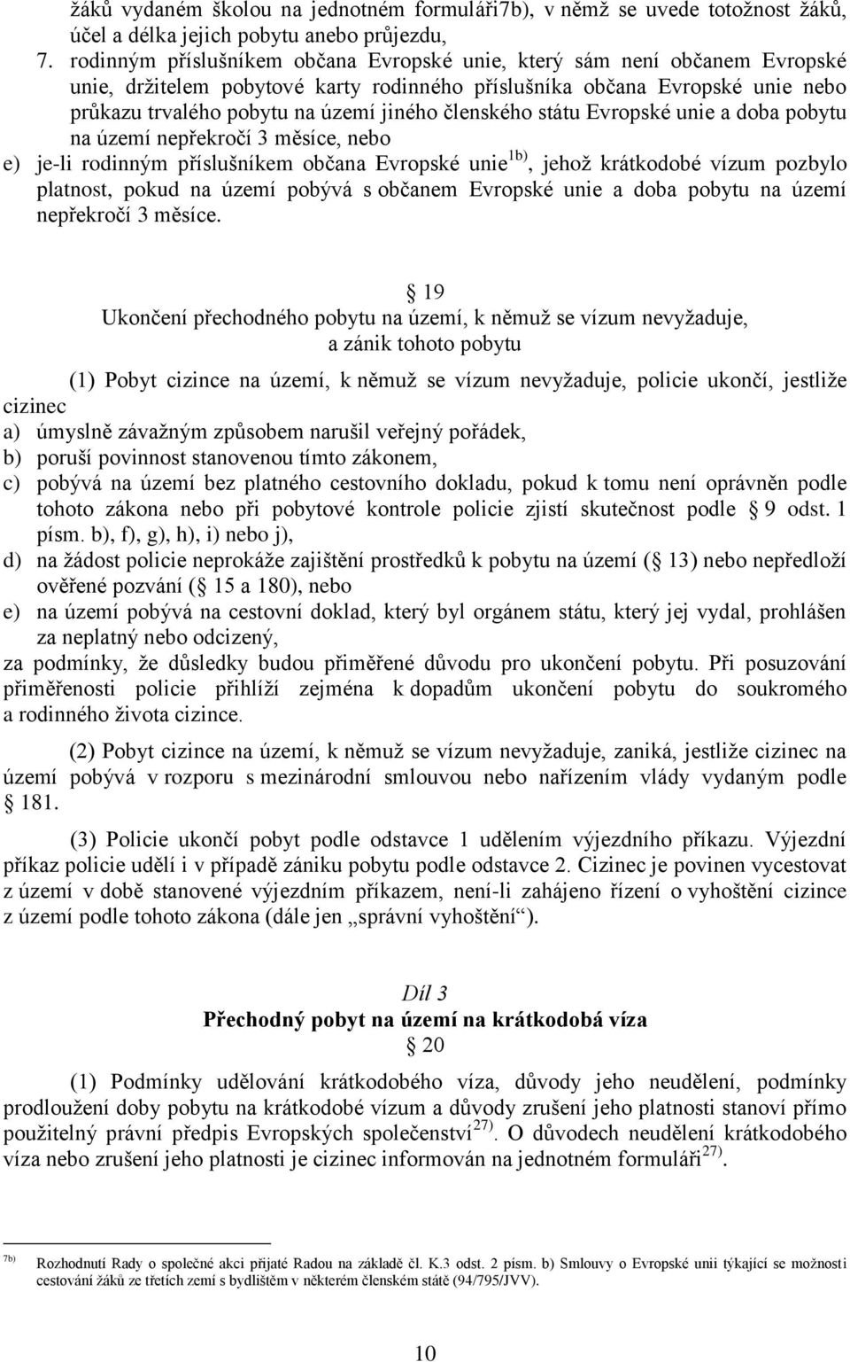 členského státu Evropské unie a doba pobytu na území nepřekročí 3 měsíce, nebo e) je-li rodinným příslušníkem občana Evropské unie 1b), jehož krátkodobé vízum pozbylo platnost, pokud na území pobývá