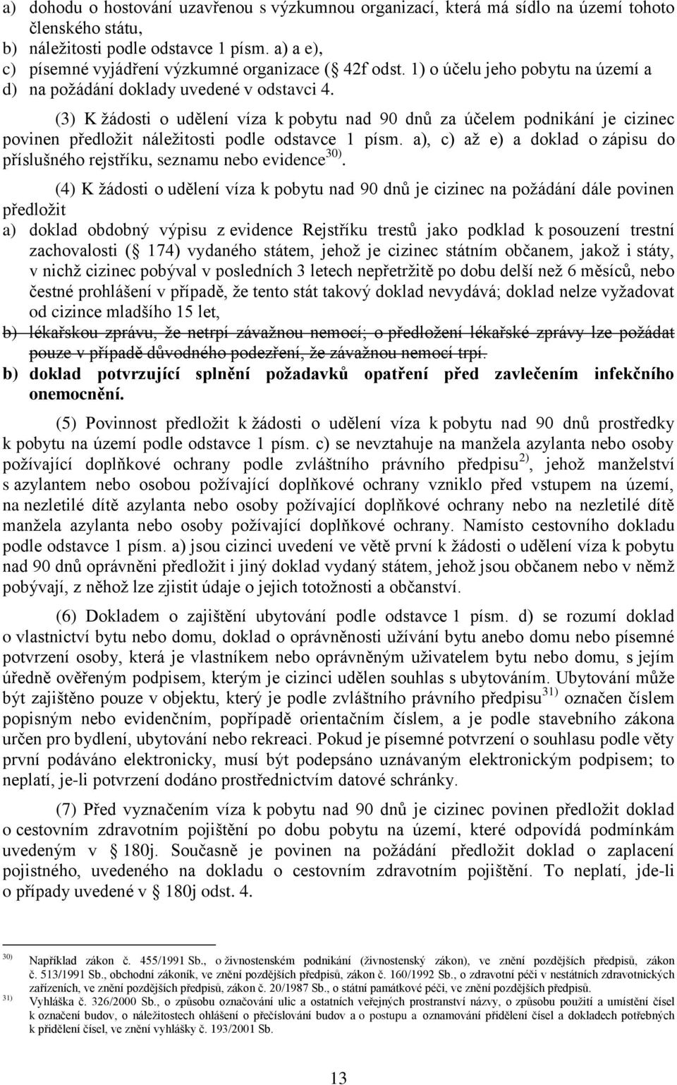 (3) K žádosti o udělení víza k pobytu nad 90 dnů za účelem podnikání je cizinec povinen předložit náležitosti podle odstavce 1 písm.