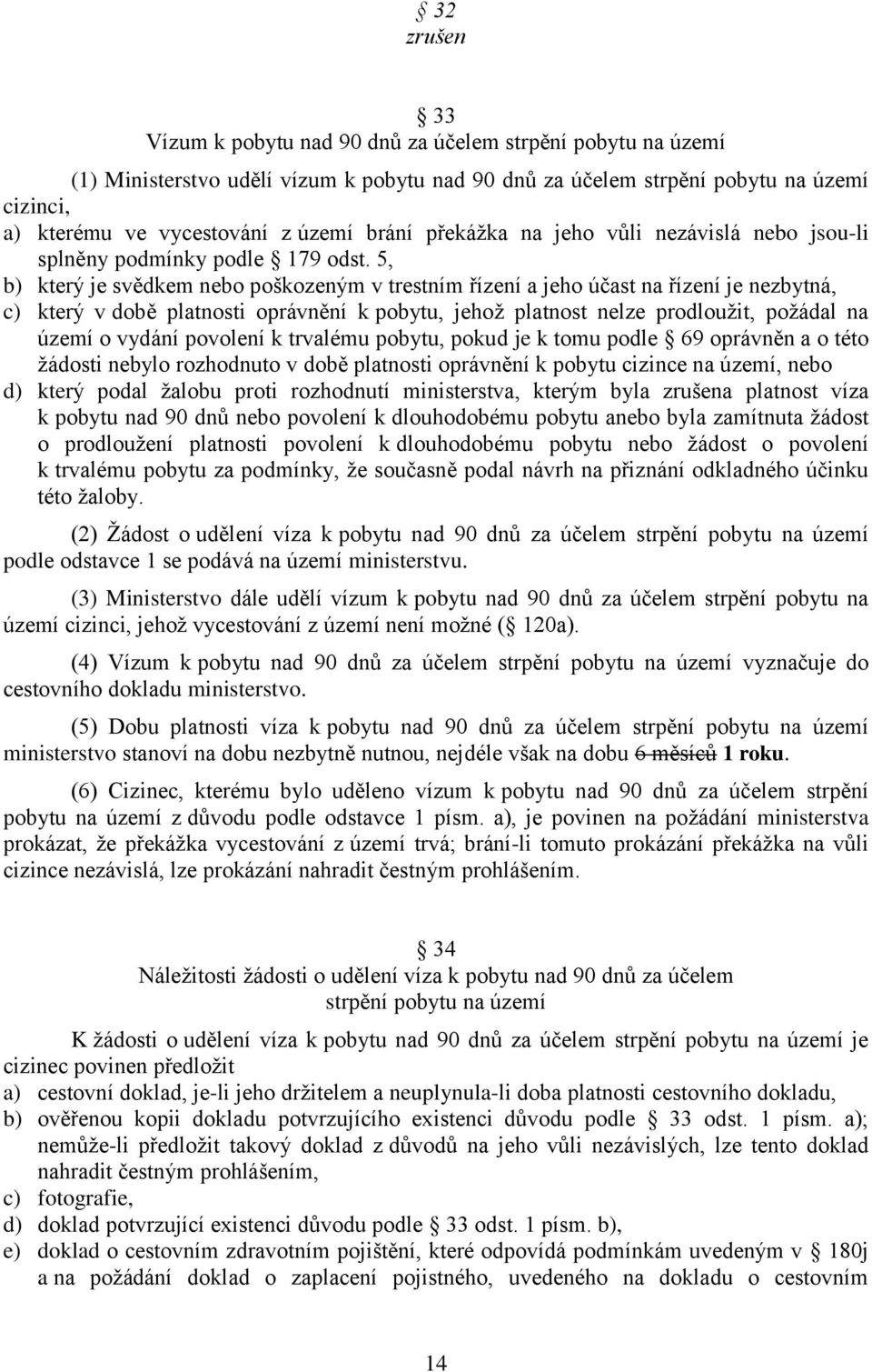 5, b) který je svědkem nebo poškozeným v trestním řízení a jeho účast na řízení je nezbytná, c) který v době platnosti oprávnění k pobytu, jehož platnost nelze prodloužit, požádal na území o vydání