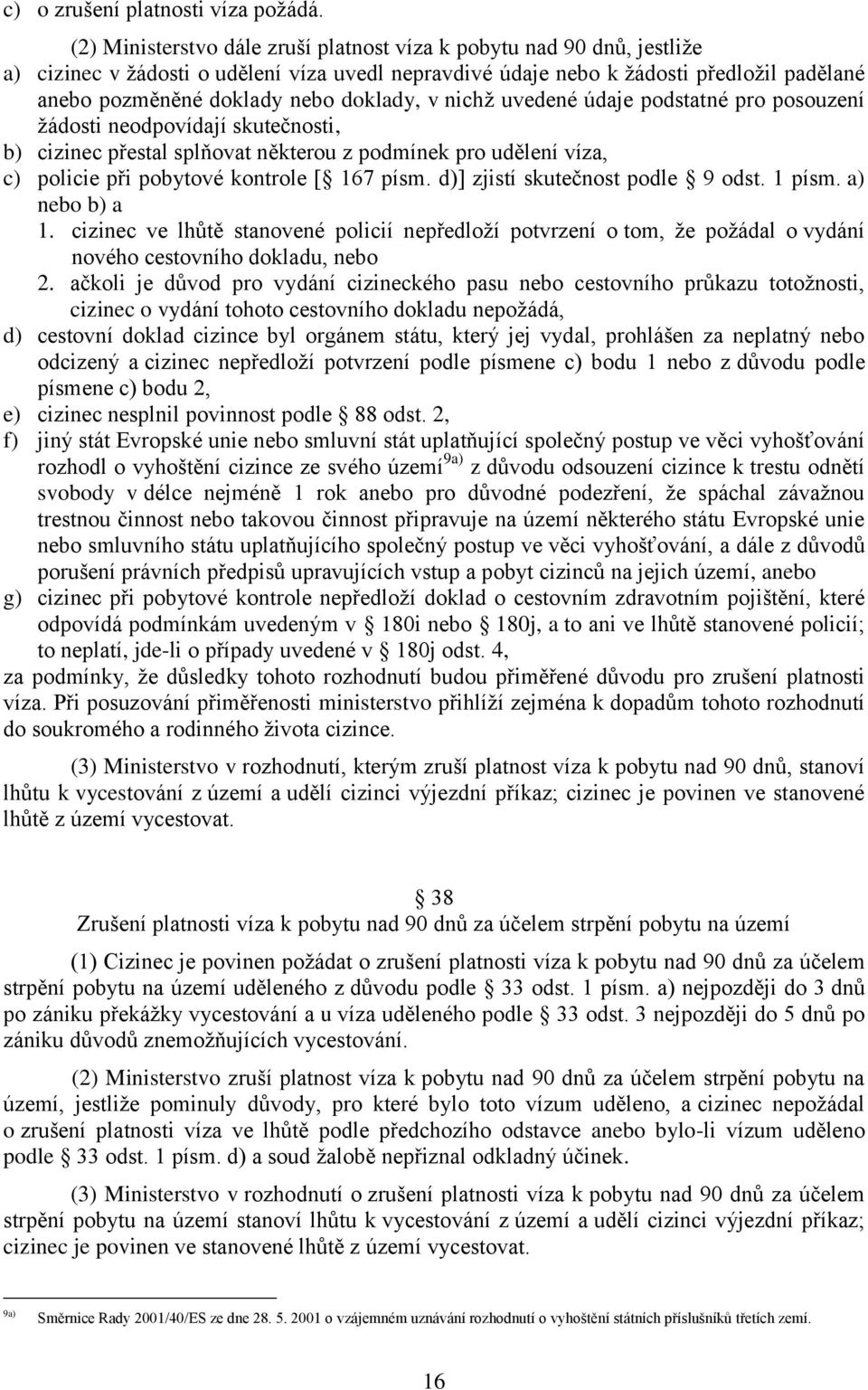 doklady, v nichž uvedené údaje podstatné pro posouzení žádosti neodpovídají skutečnosti, b) cizinec přestal splňovat některou z podmínek pro udělení víza, c) policie při pobytové kontrole [ 167 písm.