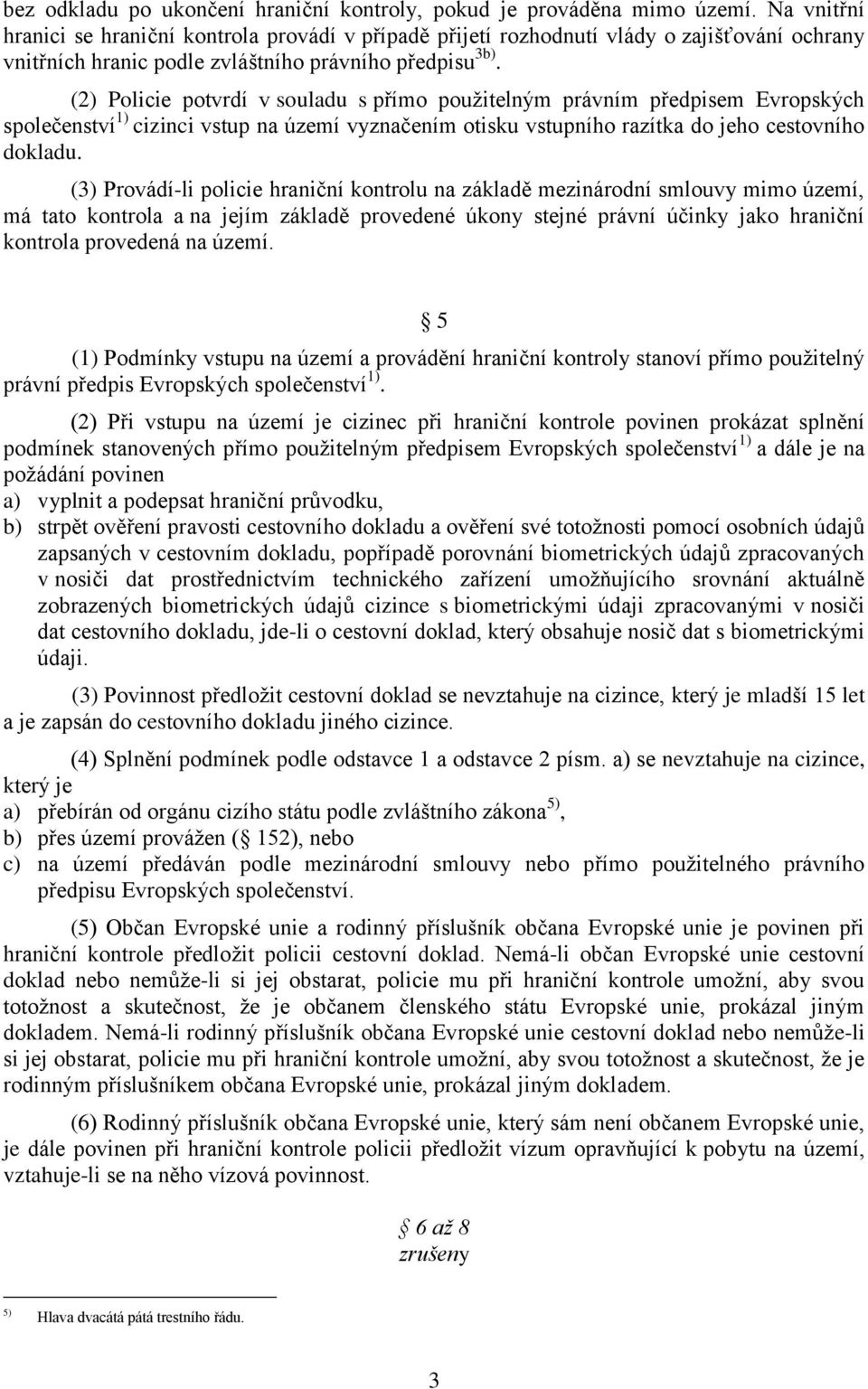 (2) Policie potvrdí v souladu s přímo použitelným právním předpisem Evropských společenství 1) cizinci vstup na území vyznačením otisku vstupního razítka do jeho cestovního dokladu.