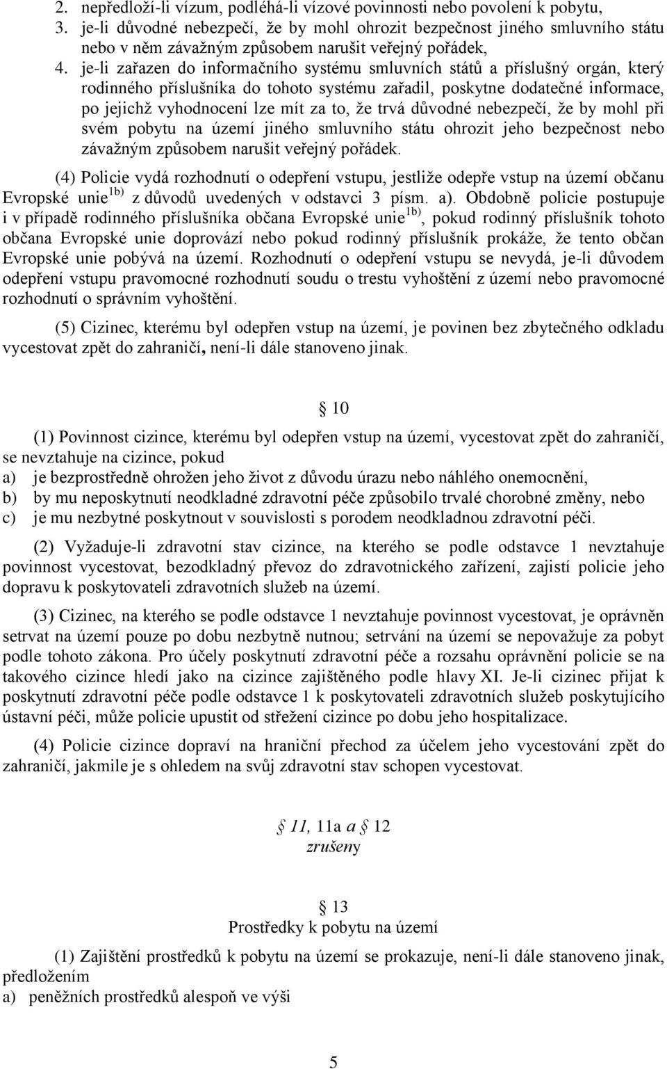 je-li zařazen do informačního systému smluvních států a příslušný orgán, který rodinného příslušníka do tohoto systému zařadil, poskytne dodatečné informace, po jejichž vyhodnocení lze mít za to, že