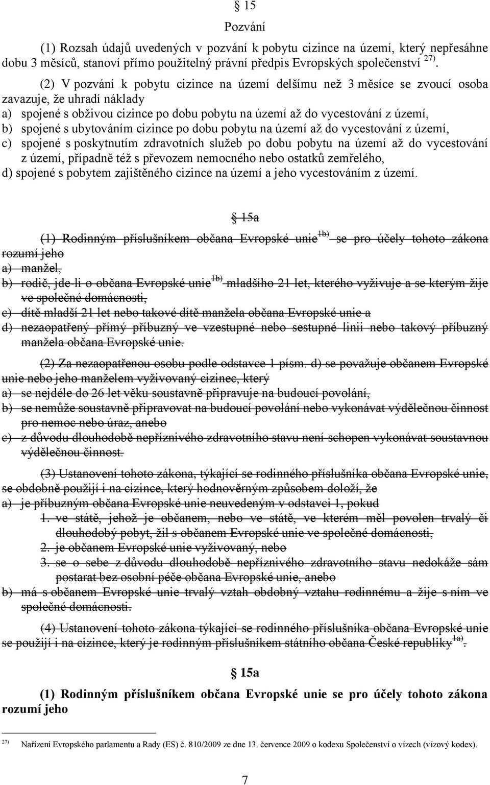 ubytováním cizince po dobu pobytu na území až do vycestování z území, c) spojené s poskytnutím zdravotních služeb po dobu pobytu na území až do vycestování z území, případně též s převozem nemocného