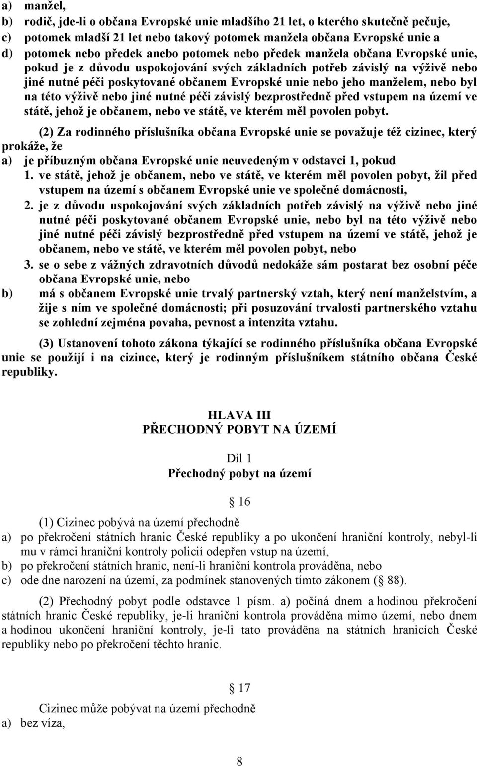 nebo byl na této výživě nebo jiné nutné péči závislý bezprostředně před vstupem na území ve státě, jehož je občanem, nebo ve státě, ve kterém měl povolen pobyt.