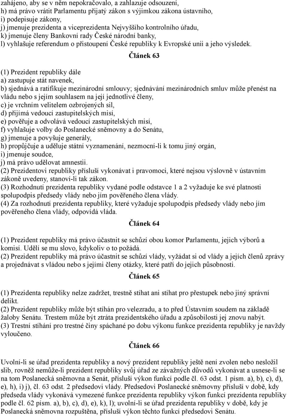 Článek 63 (1) Prezident republiky dále a) zastupuje stát navenek, b) sjednává a ratifikuje mezinárodní smlouvy; sjednávání mezinárodních smluv může přenést na vládu nebo s jejím souhlasem na její