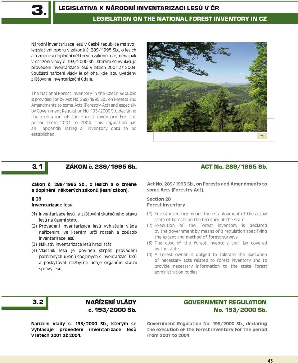 Součástí nařízení vlády je příloha, kde jsou uvedeny zjišťované inventarizační údaje. The National Forest Inventory in the Czech Republic is provided for by Act No. 289/1995 Sb.