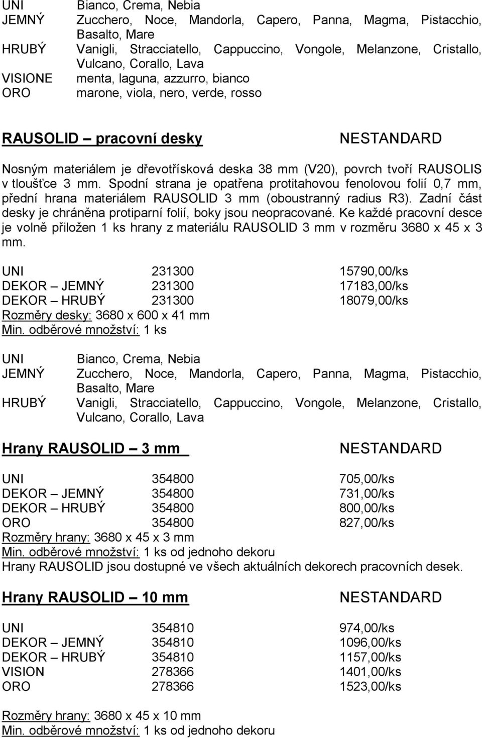 Spodní strana je opatřena protitahovou fenolovou folií 0,7 mm, přední hrana materiálem RAUSOLID 3 mm (oboustranný radius R3). Zadní část desky je chráněna protiparní folií, boky jsou neopracované.