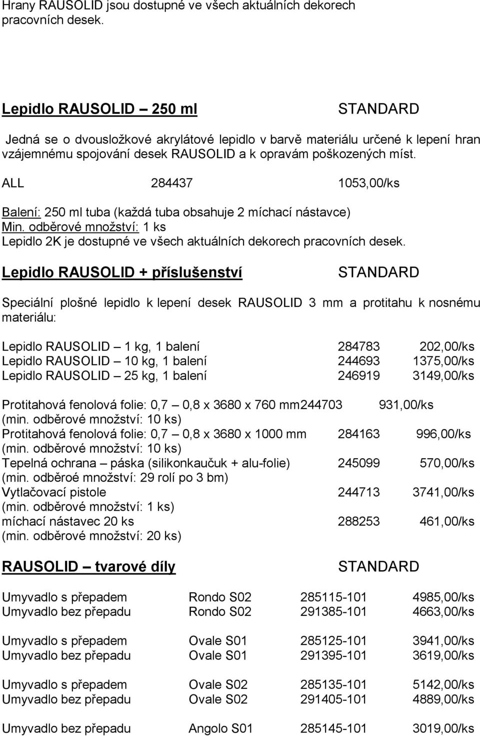 ALL 284437 1053,00/ks Balení: 250 ml tuba (každá tuba obsahuje 2 míchací nástavce) Lepidlo 2K je dostupné ve všech aktuálních dekorech pracovních desek.