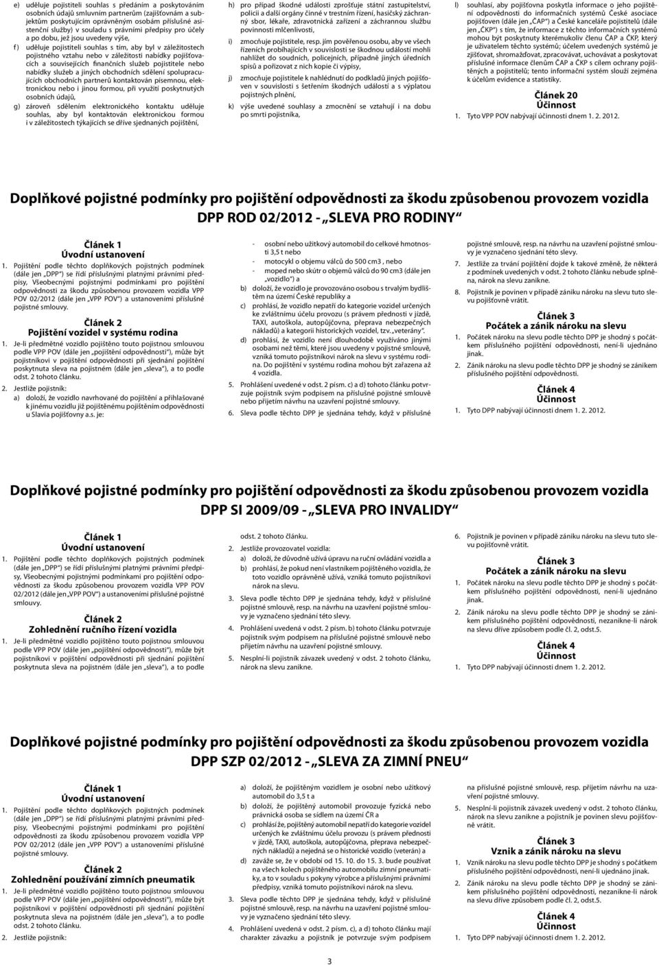 finančních služeb pojistitele nebo nabídky služeb a jiných obchodních sdělení spolupracujících obchodních partnerů kontaktován písemnou, elektronickou nebo i jinou formou, při využití poskytnutých