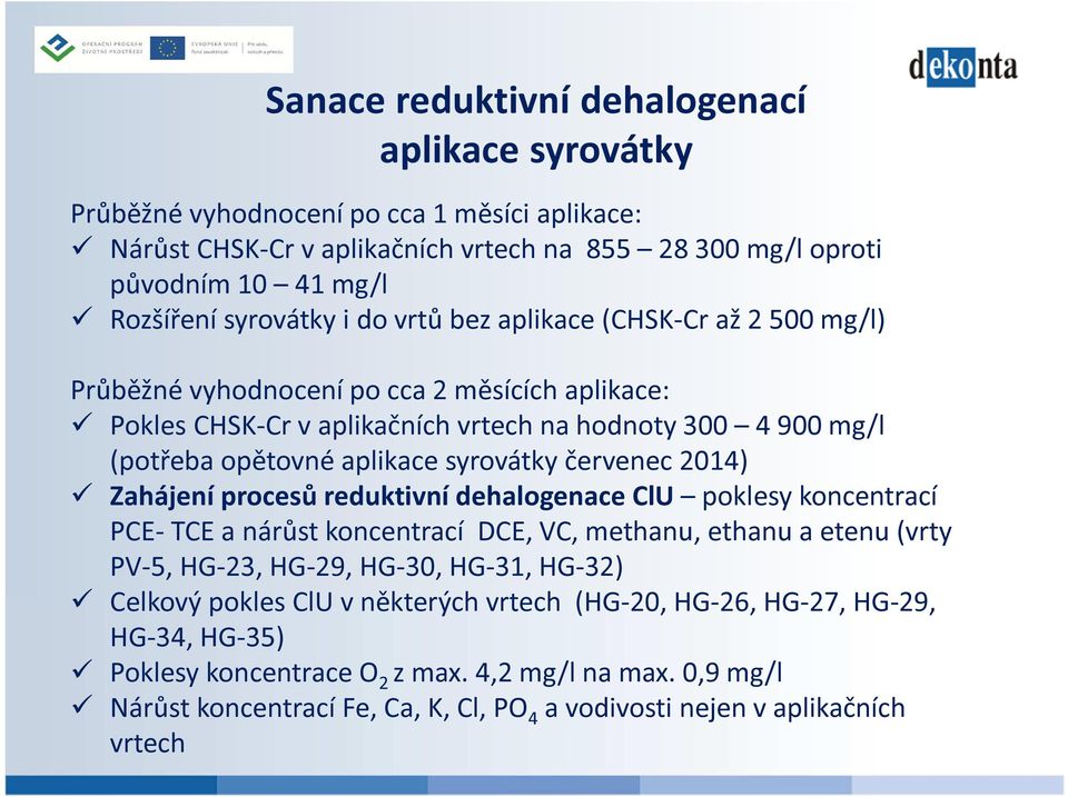 červenec 2014) Zahájení procesů reduktivní dehalogenace ClU poklesy koncentrací PCE- TCE a nárůst koncentrací DCE, VC, methanu, ethanu a etenu (vrty PV-5, HG-23, HG-29, HG-30, HG-31, HG-32) Celkový