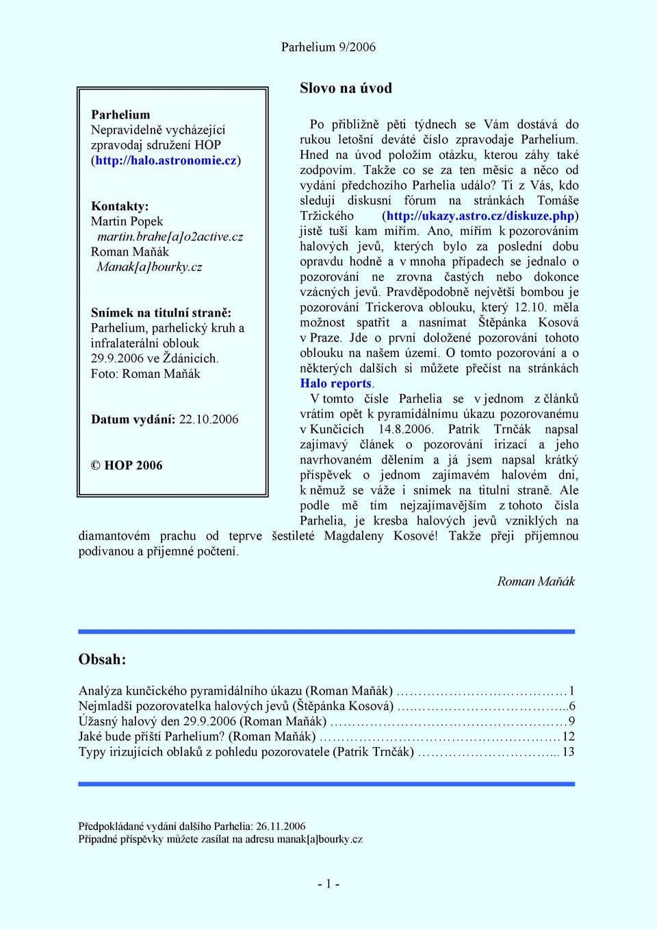 2006 HOP 2006 Slovo na úvod Po přibližně pěti týdnech se Vám dostává do rukou letošní deváté číslo zpravodaje Parhelium. Hned na úvod položím otázku, kterou záhy také zodpovím.