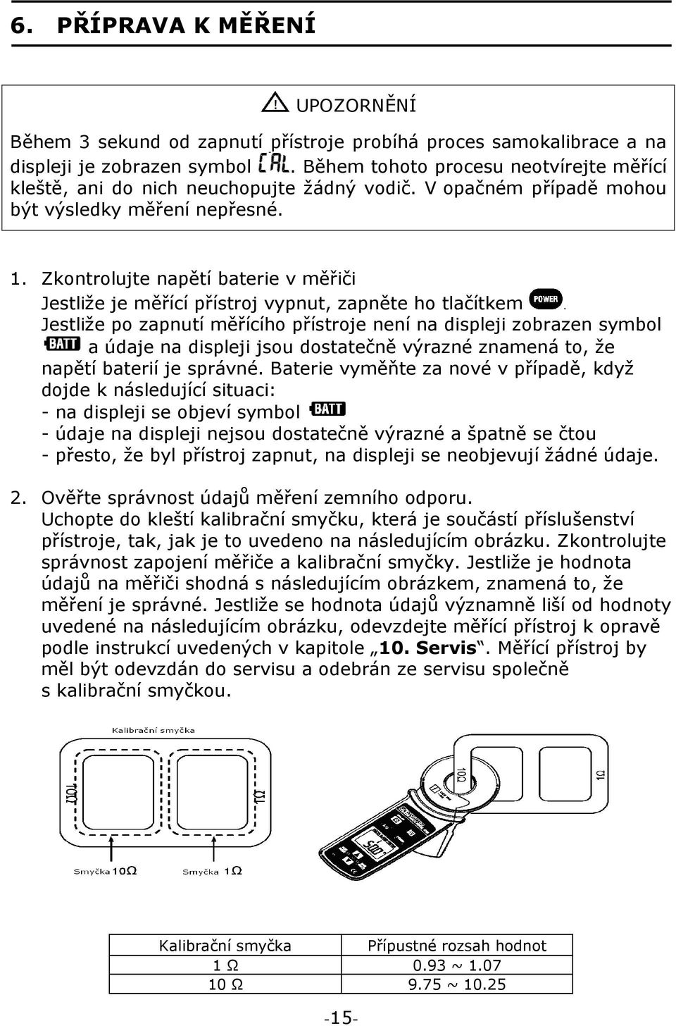 Zkontrolujte napětí baterie v měřiči Jestliže je měřící přístroj vypnut, zapněte ho tlačítkem Jestliže po zapnutí měřícího přístroje není na displeji zobrazen symbol a údaje na displeji jsou