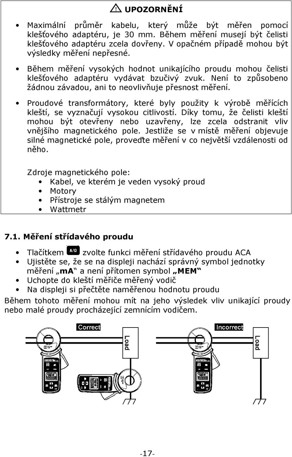 Není to způsobeno žádnou závadou, ani to neovlivňuje přesnost měření. Proudové transformátory, které byly použity k výrobě měřících kleští, se vyznačují vysokou citlivostí.