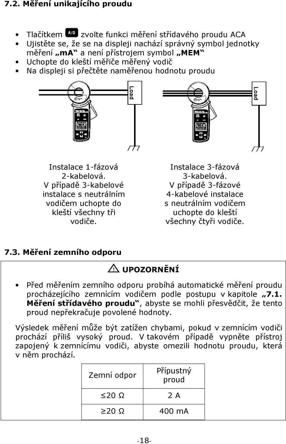 Instalace 3-fázová 3-kabelová. V případě 3-fázové 4-kabelové instalace s neutrálním vodičem uchopte do kleští všechny čtyři vodiče. 7.3. Měření zemního odporu UPOZORNĚNÍ Před měřením zemního odporu probíhá automatické měření proudu procházejícího zemnícím vodičem podle postupu v kapitole 7.