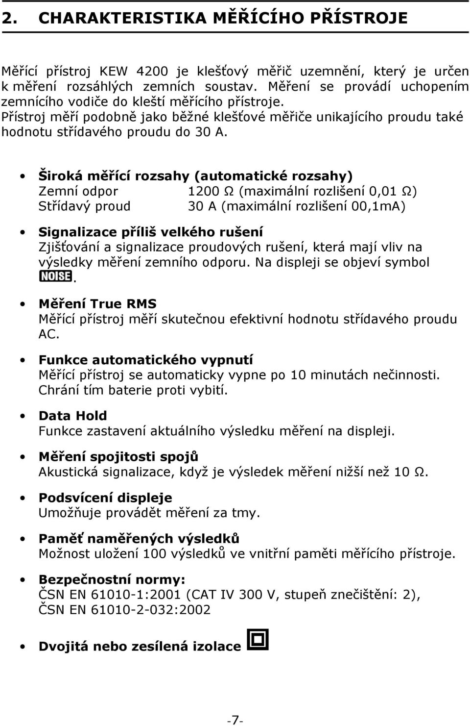 Široká měřící rozsahy (automatické rozsahy) Zemní odpor 1200 Ω (maximální rozlišení 0,01 Ω) Střídavý proud 30 A (maximální rozlišení 00,1mA) Signalizace příliš velkého rušení Zjišťování a signalizace